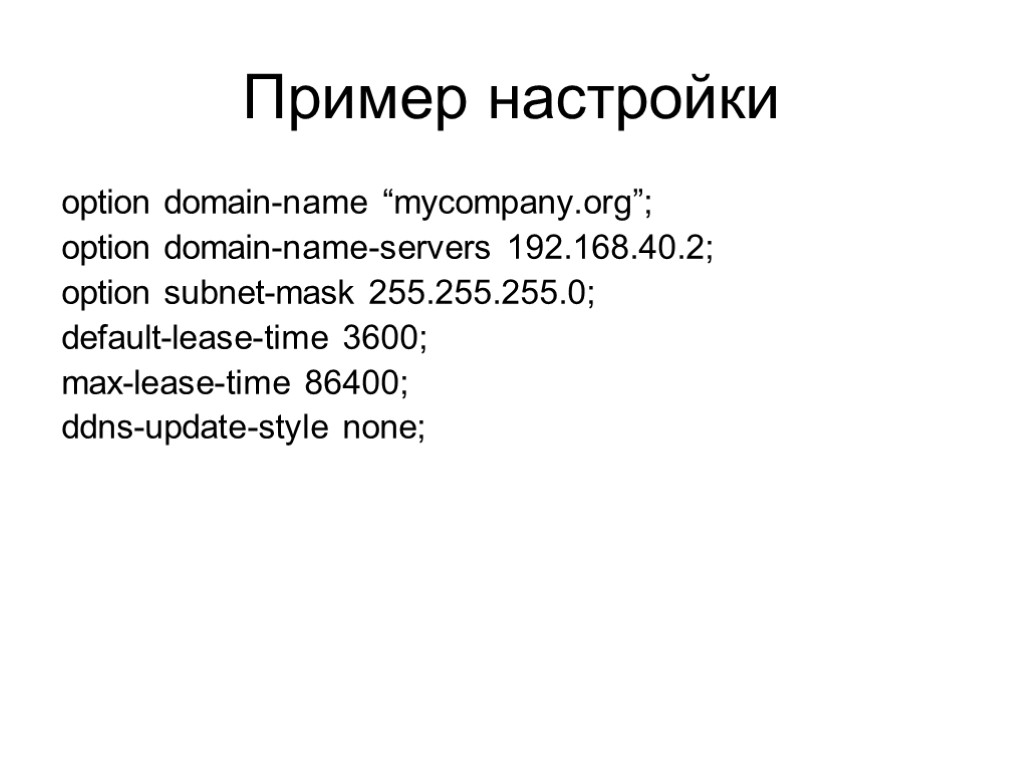 Пример настройки option domain-name “mycompany.org”; option domain-name-servers 192.168.40.2; option subnet-mask 255.255.255.0; default-lease-time 3600; max-lease-time